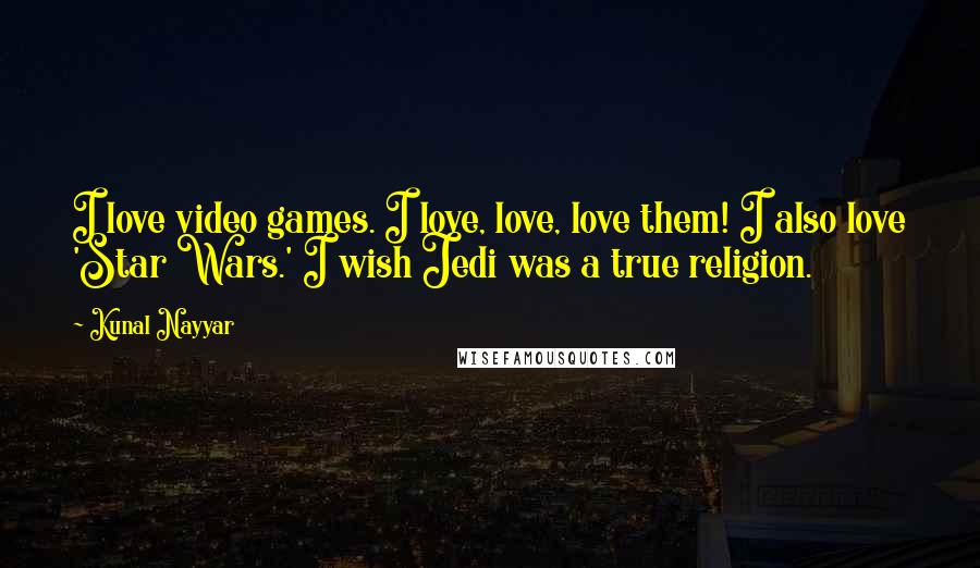 Kunal Nayyar Quotes: I love video games. I love, love, love them! I also love 'Star Wars.' I wish Jedi was a true religion.
