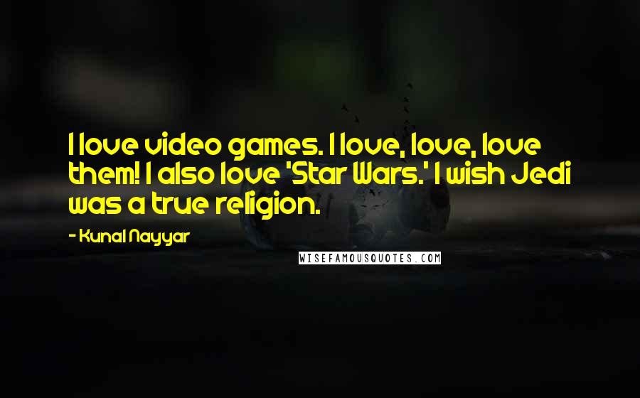 Kunal Nayyar Quotes: I love video games. I love, love, love them! I also love 'Star Wars.' I wish Jedi was a true religion.