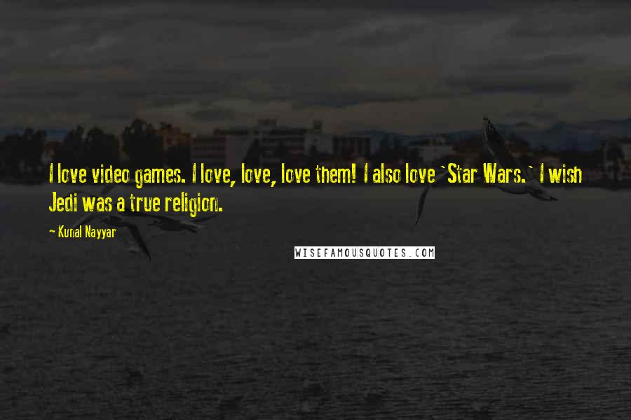 Kunal Nayyar Quotes: I love video games. I love, love, love them! I also love 'Star Wars.' I wish Jedi was a true religion.