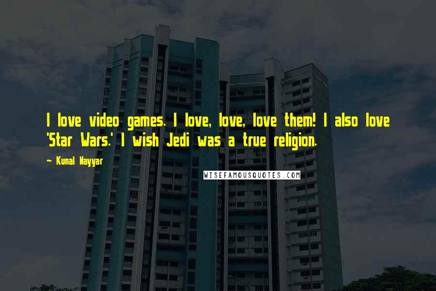 Kunal Nayyar Quotes: I love video games. I love, love, love them! I also love 'Star Wars.' I wish Jedi was a true religion.