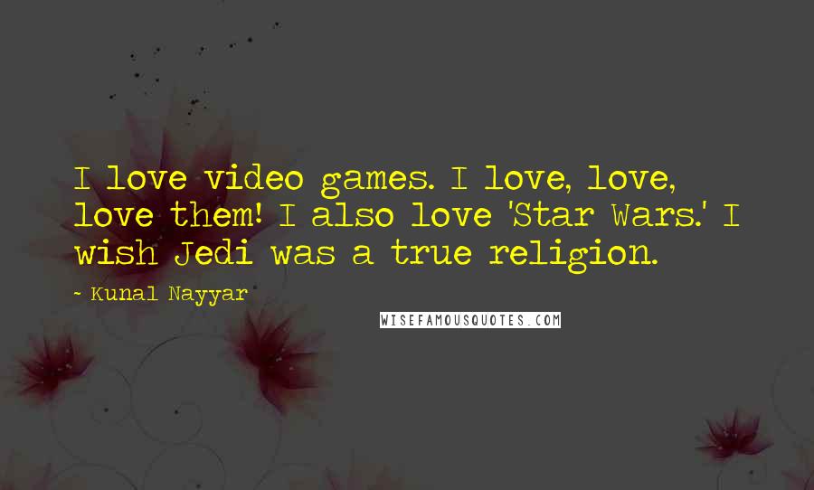 Kunal Nayyar Quotes: I love video games. I love, love, love them! I also love 'Star Wars.' I wish Jedi was a true religion.