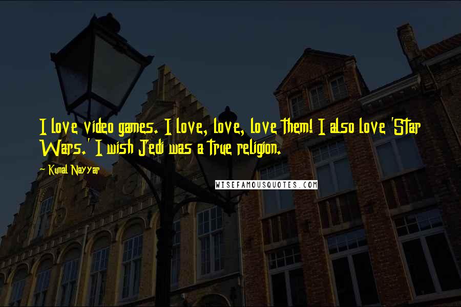 Kunal Nayyar Quotes: I love video games. I love, love, love them! I also love 'Star Wars.' I wish Jedi was a true religion.