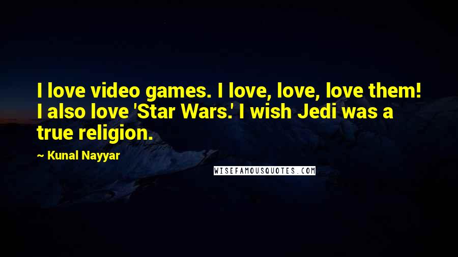 Kunal Nayyar Quotes: I love video games. I love, love, love them! I also love 'Star Wars.' I wish Jedi was a true religion.