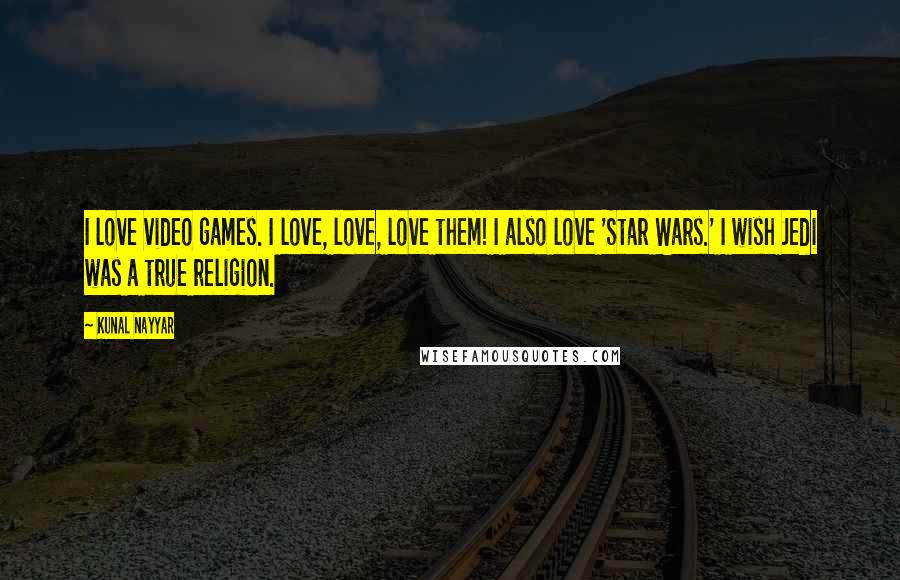 Kunal Nayyar Quotes: I love video games. I love, love, love them! I also love 'Star Wars.' I wish Jedi was a true religion.