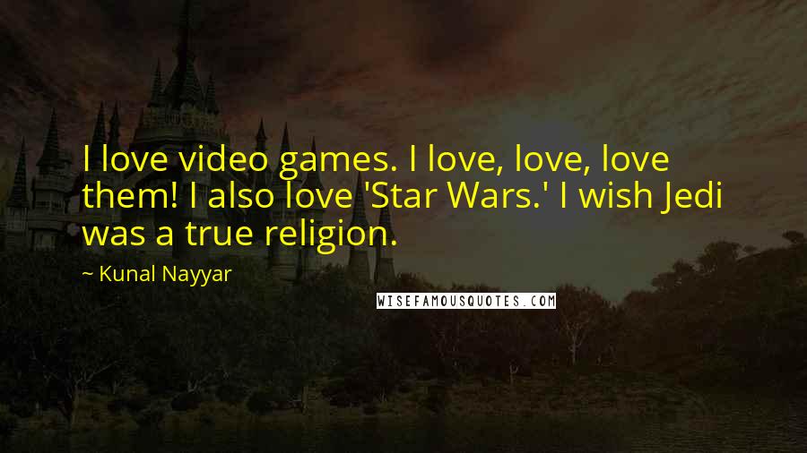 Kunal Nayyar Quotes: I love video games. I love, love, love them! I also love 'Star Wars.' I wish Jedi was a true religion.