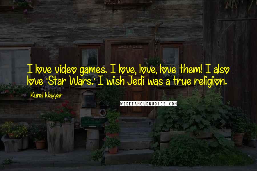 Kunal Nayyar Quotes: I love video games. I love, love, love them! I also love 'Star Wars.' I wish Jedi was a true religion.