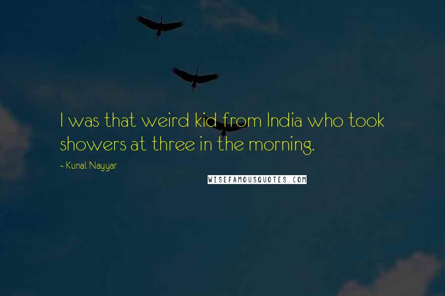 Kunal Nayyar Quotes: I was that weird kid from India who took showers at three in the morning.