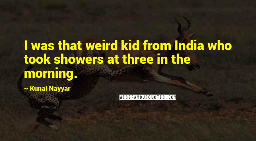 Kunal Nayyar Quotes: I was that weird kid from India who took showers at three in the morning.
