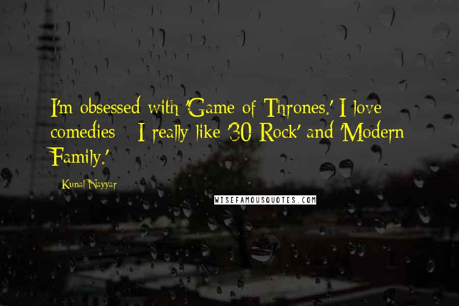 Kunal Nayyar Quotes: I'm obsessed with 'Game of Thrones.' I love comedies - I really like '30 Rock' and 'Modern Family.'