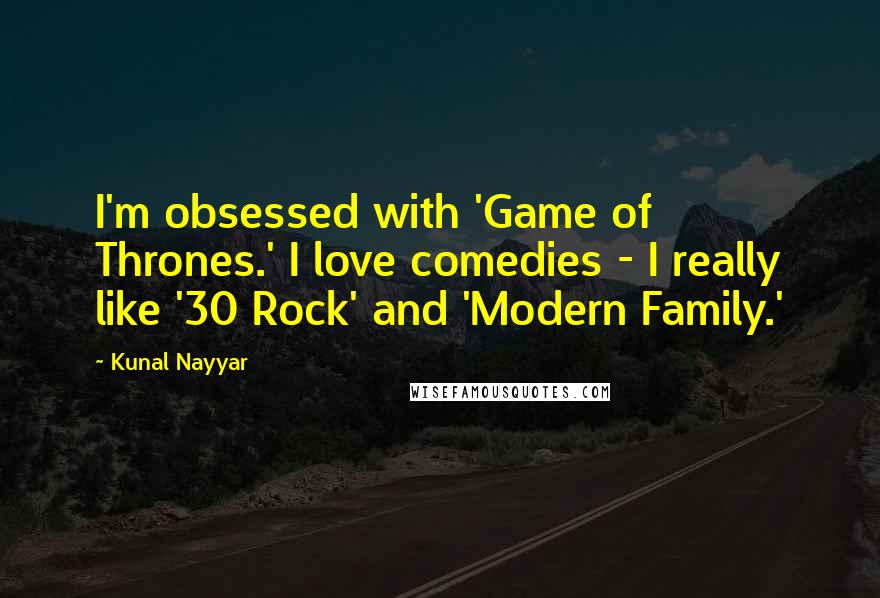 Kunal Nayyar Quotes: I'm obsessed with 'Game of Thrones.' I love comedies - I really like '30 Rock' and 'Modern Family.'