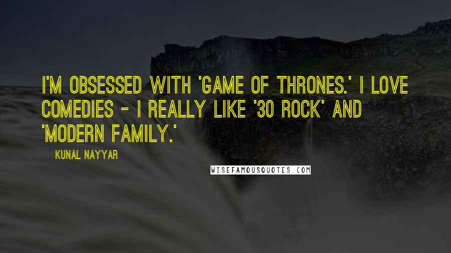 Kunal Nayyar Quotes: I'm obsessed with 'Game of Thrones.' I love comedies - I really like '30 Rock' and 'Modern Family.'