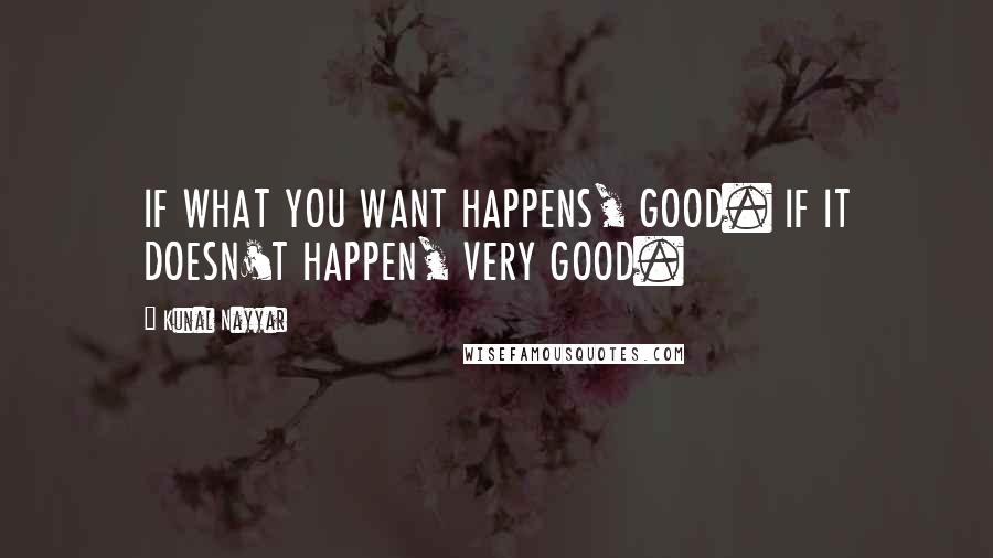 Kunal Nayyar Quotes: IF WHAT YOU WANT HAPPENS, GOOD. IF IT DOESN'T HAPPEN, VERY GOOD.