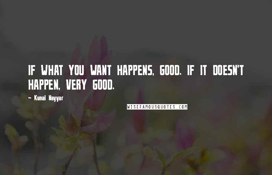 Kunal Nayyar Quotes: IF WHAT YOU WANT HAPPENS, GOOD. IF IT DOESN'T HAPPEN, VERY GOOD.