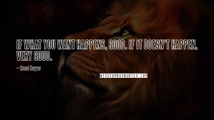 Kunal Nayyar Quotes: IF WHAT YOU WANT HAPPENS, GOOD. IF IT DOESN'T HAPPEN, VERY GOOD.