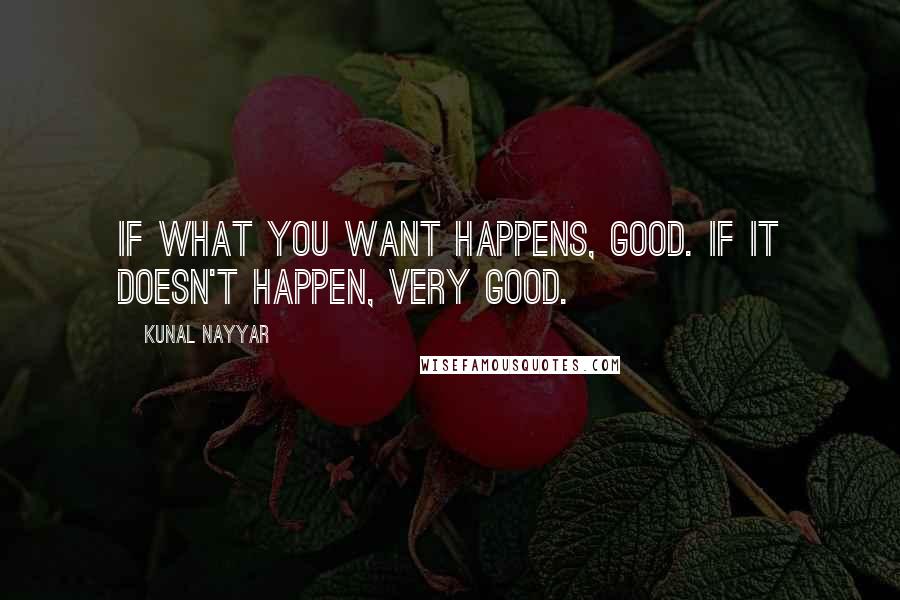 Kunal Nayyar Quotes: IF WHAT YOU WANT HAPPENS, GOOD. IF IT DOESN'T HAPPEN, VERY GOOD.