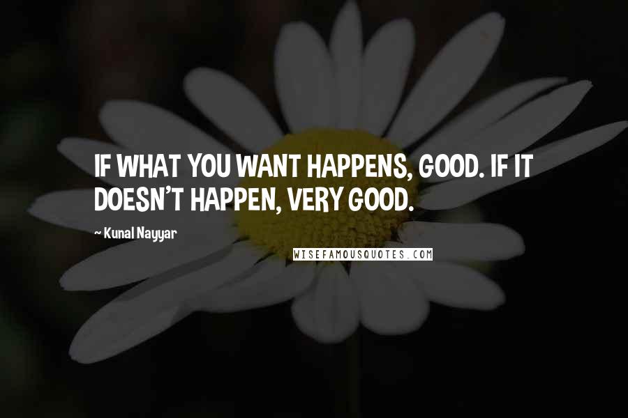 Kunal Nayyar Quotes: IF WHAT YOU WANT HAPPENS, GOOD. IF IT DOESN'T HAPPEN, VERY GOOD.