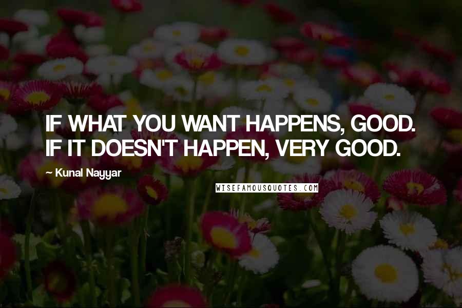 Kunal Nayyar Quotes: IF WHAT YOU WANT HAPPENS, GOOD. IF IT DOESN'T HAPPEN, VERY GOOD.