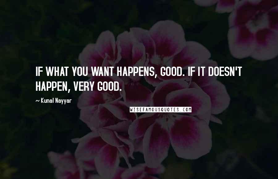 Kunal Nayyar Quotes: IF WHAT YOU WANT HAPPENS, GOOD. IF IT DOESN'T HAPPEN, VERY GOOD.