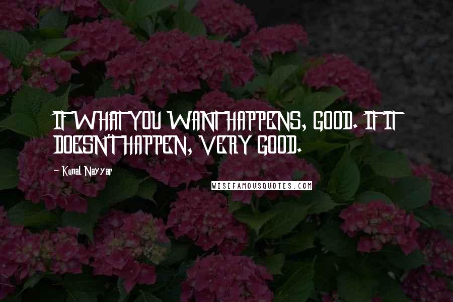 Kunal Nayyar Quotes: IF WHAT YOU WANT HAPPENS, GOOD. IF IT DOESN'T HAPPEN, VERY GOOD.