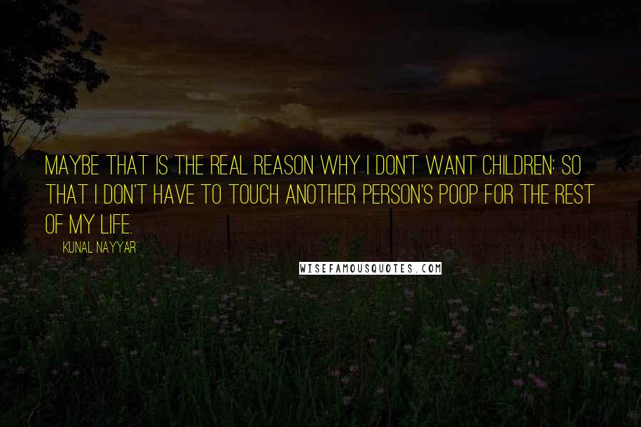 Kunal Nayyar Quotes: Maybe that is the real reason why I don't want children: so that I don't have to touch another person's poop for the rest of my life.