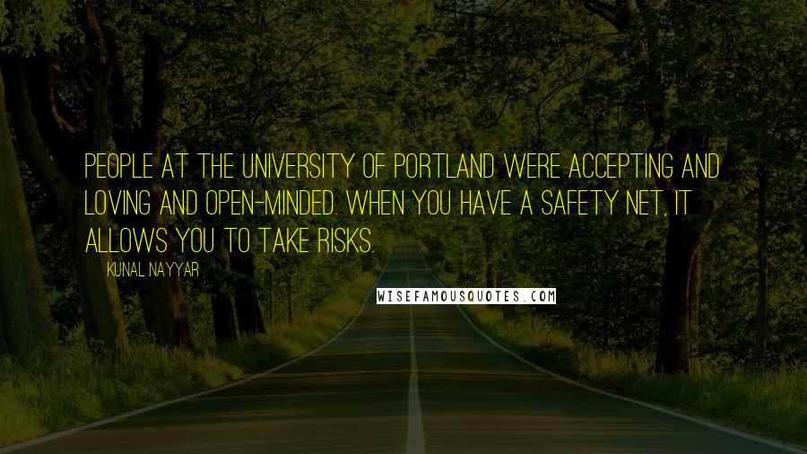 Kunal Nayyar Quotes: People at the University of Portland were accepting and loving and open-minded. When you have a safety net, it allows you to take risks.