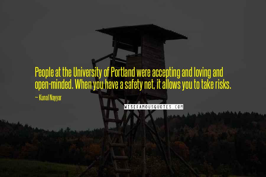 Kunal Nayyar Quotes: People at the University of Portland were accepting and loving and open-minded. When you have a safety net, it allows you to take risks.