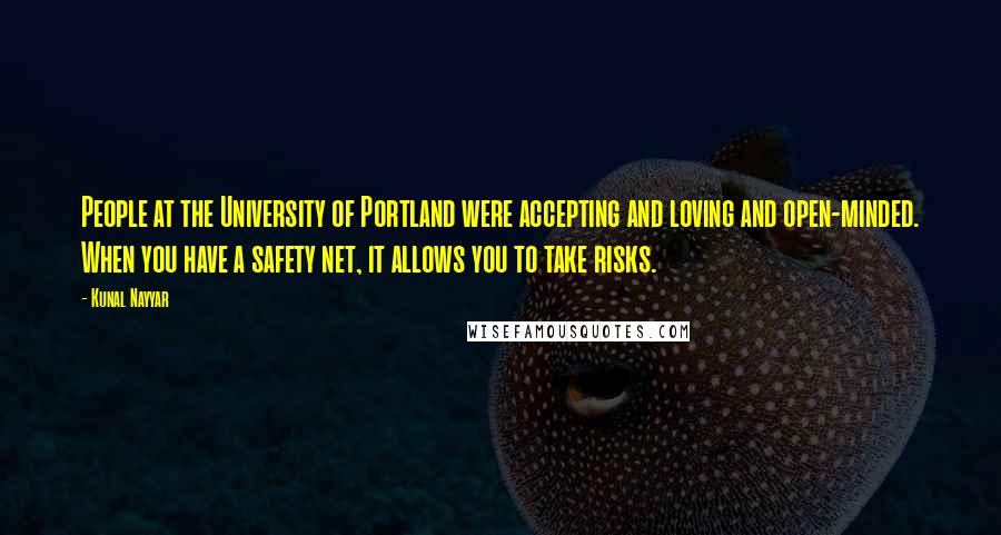 Kunal Nayyar Quotes: People at the University of Portland were accepting and loving and open-minded. When you have a safety net, it allows you to take risks.