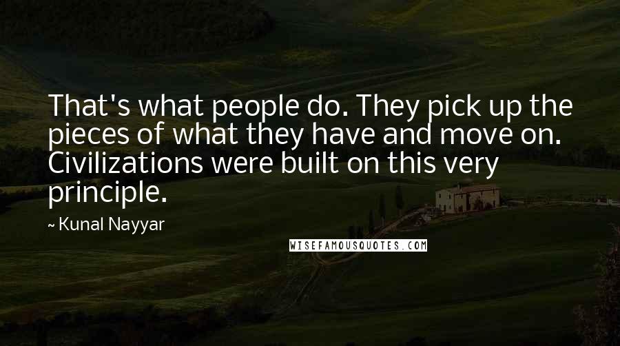 Kunal Nayyar Quotes: That's what people do. They pick up the pieces of what they have and move on. Civilizations were built on this very principle.