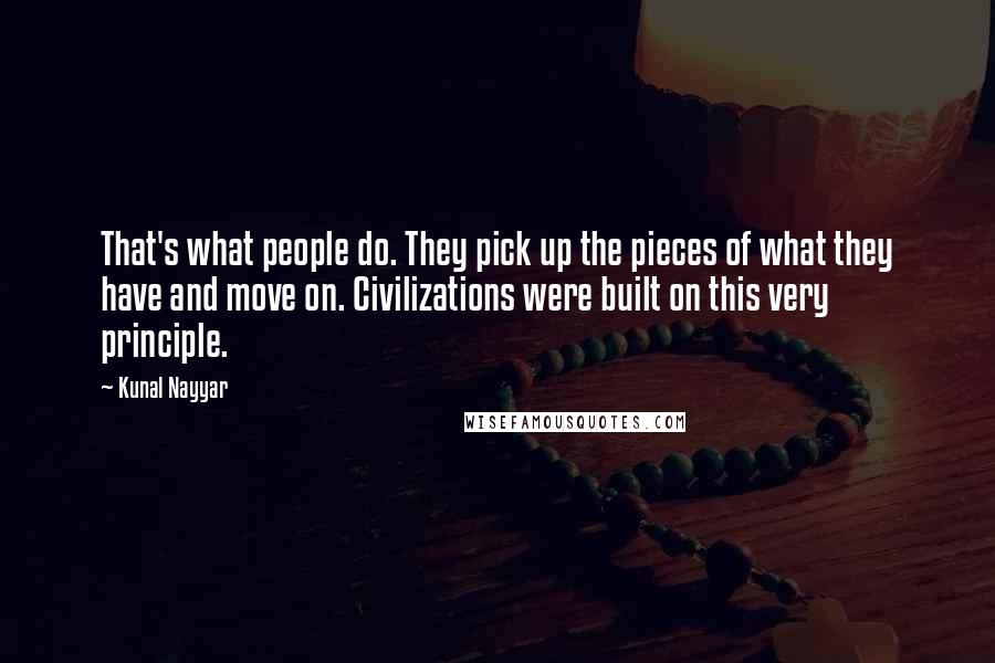 Kunal Nayyar Quotes: That's what people do. They pick up the pieces of what they have and move on. Civilizations were built on this very principle.