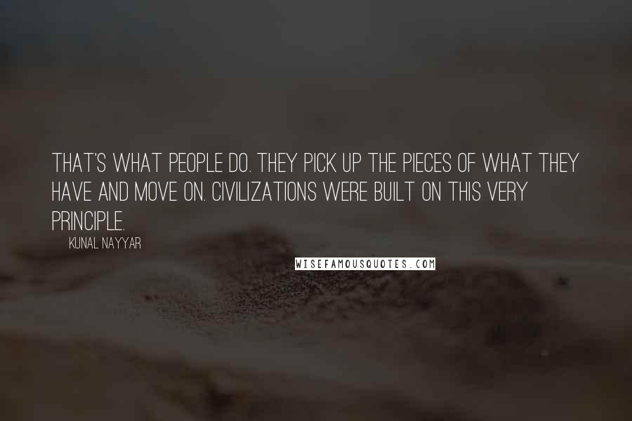 Kunal Nayyar Quotes: That's what people do. They pick up the pieces of what they have and move on. Civilizations were built on this very principle.