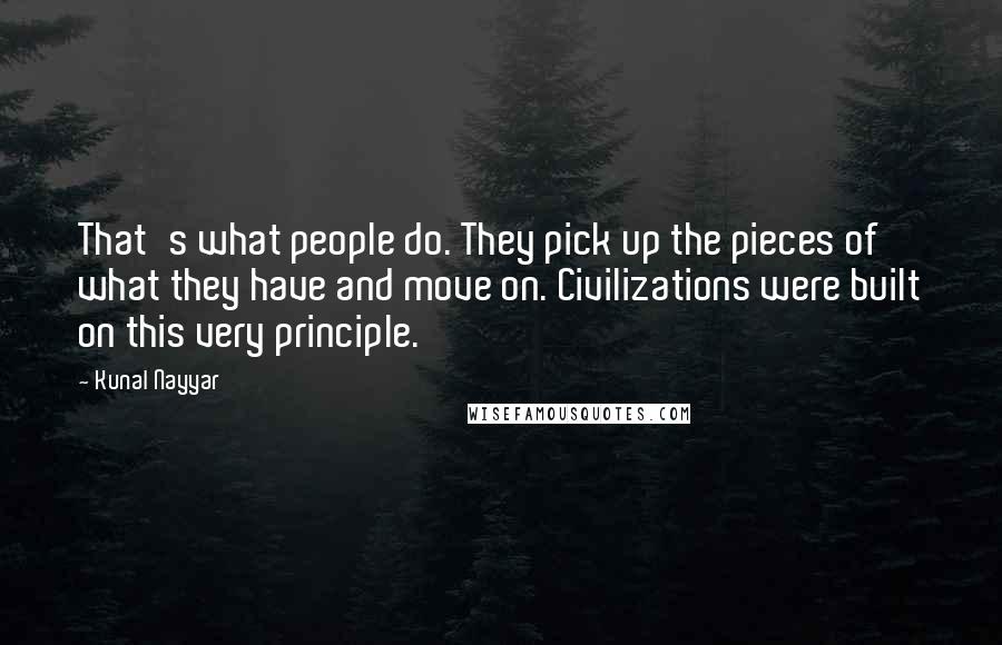 Kunal Nayyar Quotes: That's what people do. They pick up the pieces of what they have and move on. Civilizations were built on this very principle.