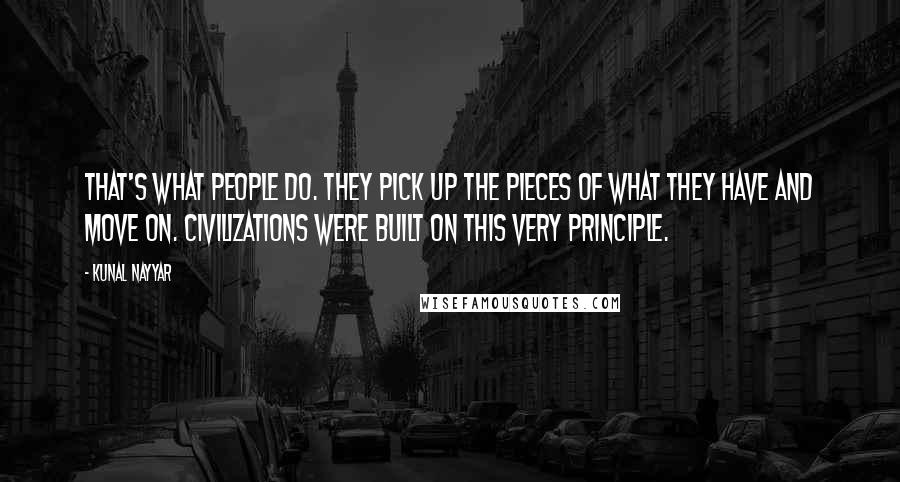 Kunal Nayyar Quotes: That's what people do. They pick up the pieces of what they have and move on. Civilizations were built on this very principle.