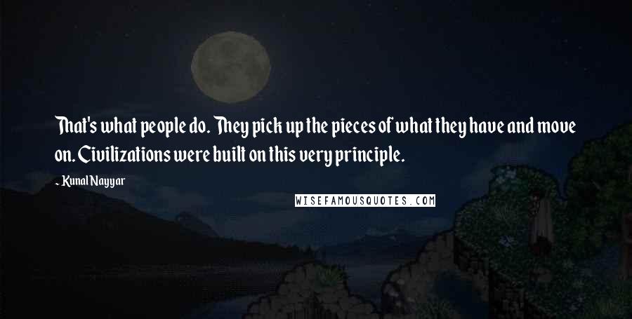 Kunal Nayyar Quotes: That's what people do. They pick up the pieces of what they have and move on. Civilizations were built on this very principle.