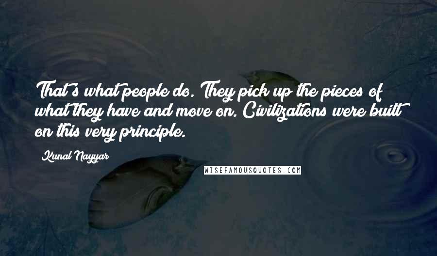 Kunal Nayyar Quotes: That's what people do. They pick up the pieces of what they have and move on. Civilizations were built on this very principle.