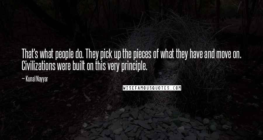 Kunal Nayyar Quotes: That's what people do. They pick up the pieces of what they have and move on. Civilizations were built on this very principle.