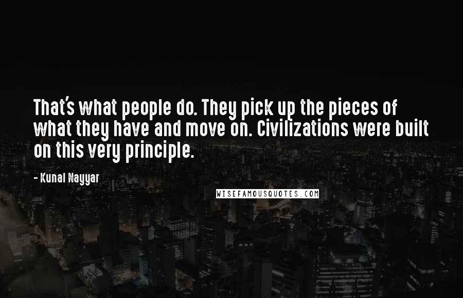 Kunal Nayyar Quotes: That's what people do. They pick up the pieces of what they have and move on. Civilizations were built on this very principle.