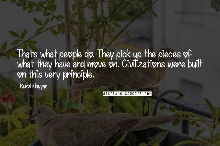 Kunal Nayyar Quotes: That's what people do. They pick up the pieces of what they have and move on. Civilizations were built on this very principle.