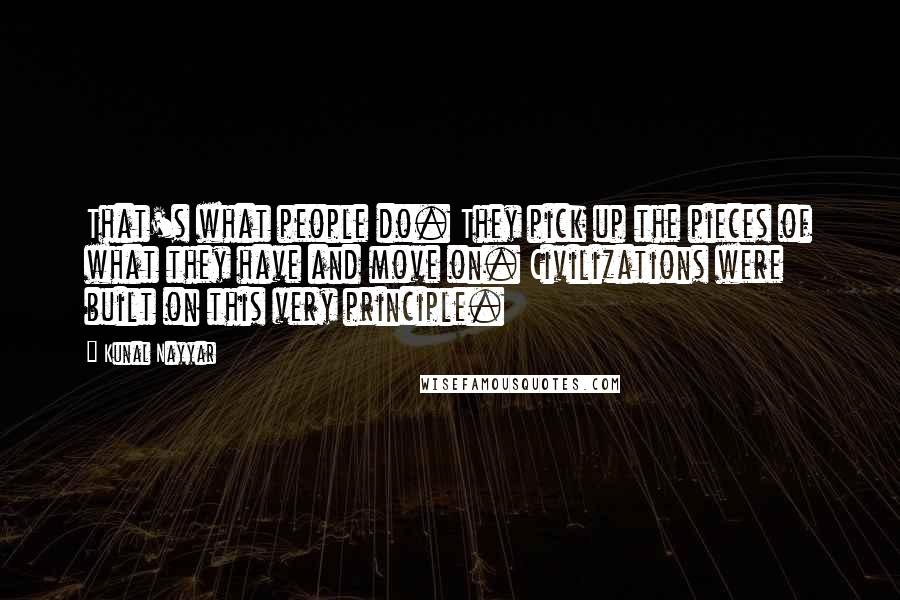 Kunal Nayyar Quotes: That's what people do. They pick up the pieces of what they have and move on. Civilizations were built on this very principle.