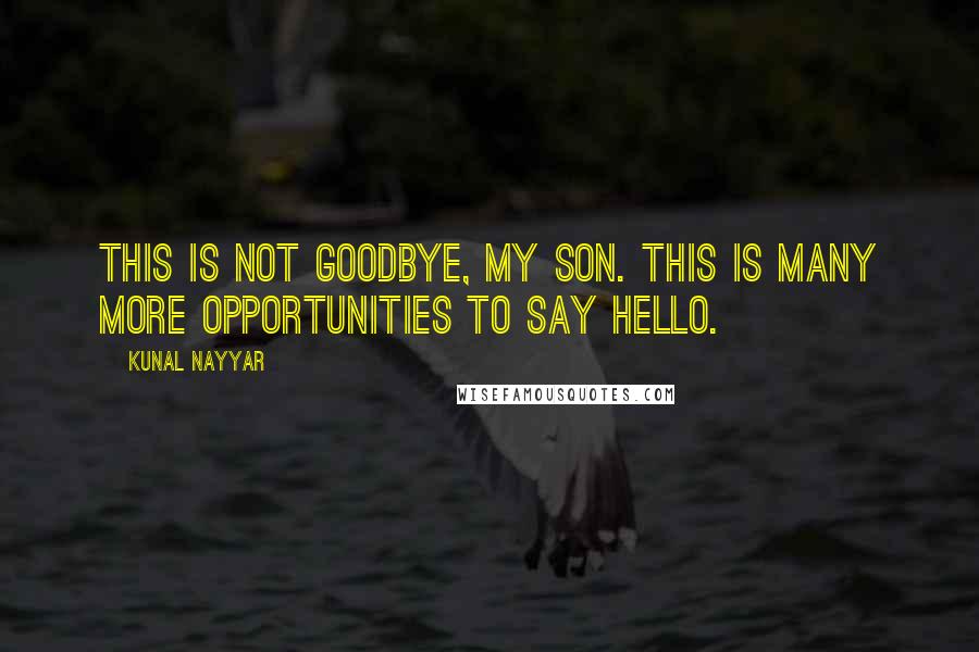 Kunal Nayyar Quotes: This is not goodbye, my son. This is many more opportunities to say hello.