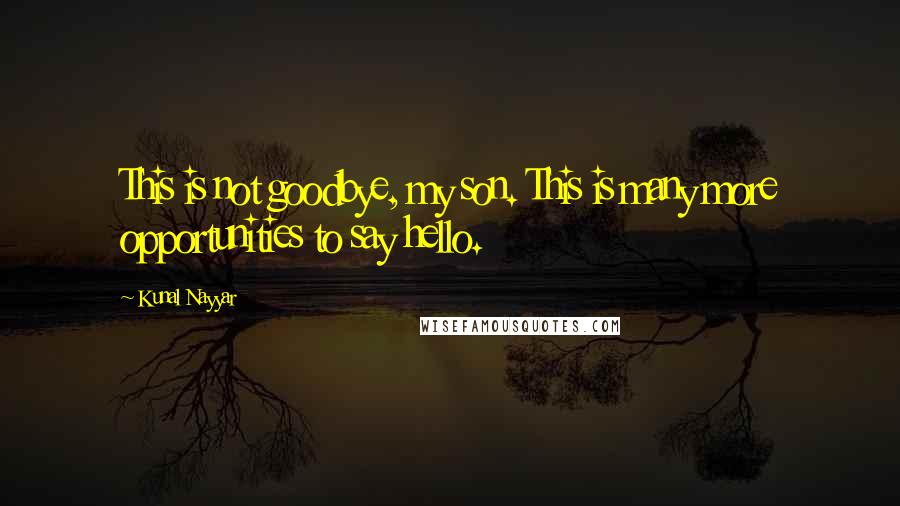 Kunal Nayyar Quotes: This is not goodbye, my son. This is many more opportunities to say hello.