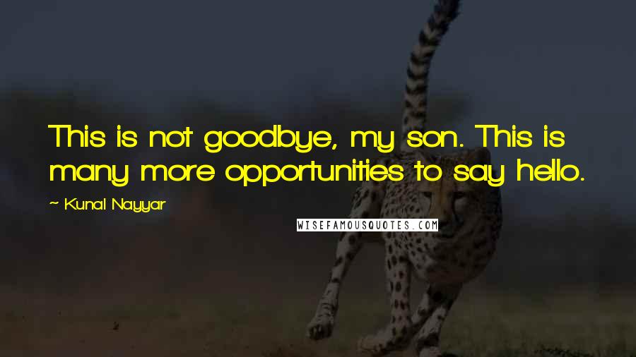 Kunal Nayyar Quotes: This is not goodbye, my son. This is many more opportunities to say hello.