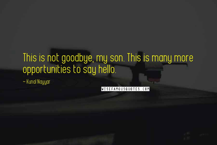 Kunal Nayyar Quotes: This is not goodbye, my son. This is many more opportunities to say hello.