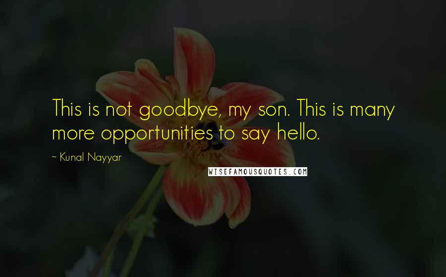 Kunal Nayyar Quotes: This is not goodbye, my son. This is many more opportunities to say hello.