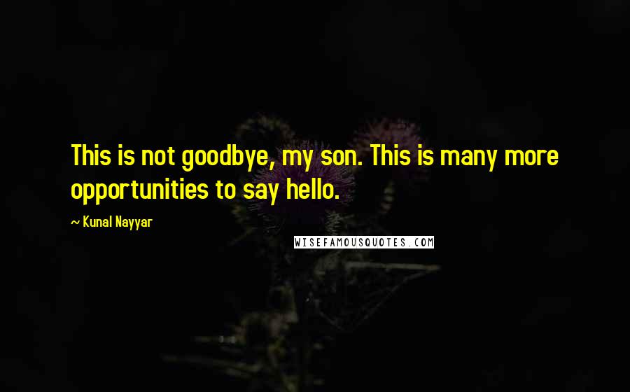 Kunal Nayyar Quotes: This is not goodbye, my son. This is many more opportunities to say hello.