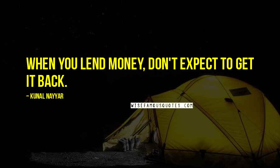 Kunal Nayyar Quotes: WHEN YOU LEND MONEY, DON'T EXPECT TO GET IT BACK.