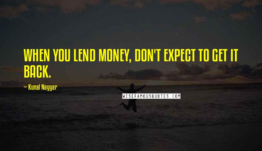 Kunal Nayyar Quotes: WHEN YOU LEND MONEY, DON'T EXPECT TO GET IT BACK.