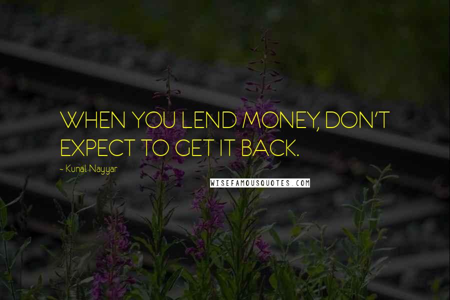 Kunal Nayyar Quotes: WHEN YOU LEND MONEY, DON'T EXPECT TO GET IT BACK.