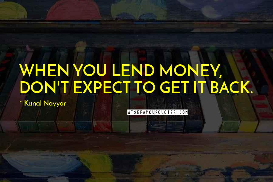Kunal Nayyar Quotes: WHEN YOU LEND MONEY, DON'T EXPECT TO GET IT BACK.