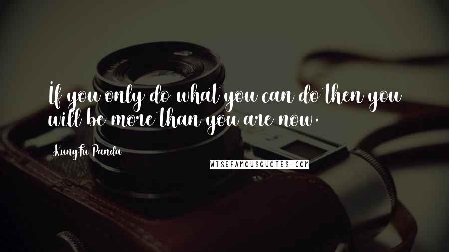 KungFu Panda Quotes: If you only do what you can do then you will be more than you are now.