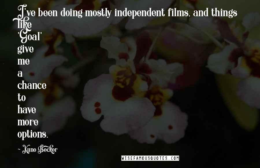 Kuno Becker Quotes: I've been doing mostly independent films, and things like 'Goal' give me a chance to have more options.